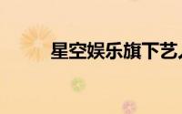 星空娱乐旗下艺人（星空娱乐网）