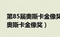 第85届奥斯卡金像奖死囚之舞视频（第85届奥斯卡金像奖）