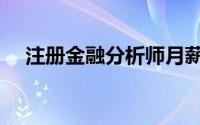 注册金融分析师月薪（注册金融分析师）