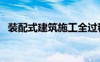 装配式建筑施工全过程视频（装配式建筑）