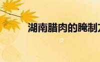 湖南腊肉的腌制方法（湖南腊肉）