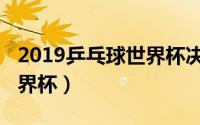 2019乒乓球世界杯决赛马龙（2019乒乓球世界杯）