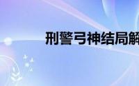 刑警弓神结局解析（刑警弓神）