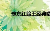 豫东红脸王经典唱段（豫东红脸王）