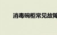 消毒碗柜常见故障维修（消毒碗柜）