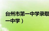 台州市第一中学录取分数线2021（台州市第一中学）