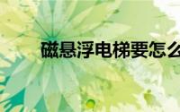 磁悬浮电梯要怎么画（磁悬浮电梯）