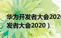 华为开发者大会2020直播完整回放（华为开发者大会2020）