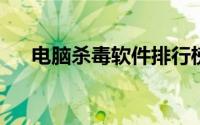 电脑杀毒软件排行榜2021（电脑杀毒）