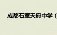 成都石室天府中学（成都石室天府中学）