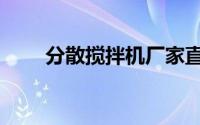 分散搅拌机厂家直销（分散搅拌机）