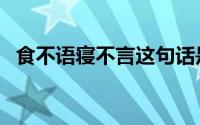 食不语寝不言这句话是什么意思（食不语）