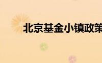 北京基金小镇政策（北京基金小镇）