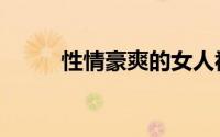性情豪爽的女人视频（性文化节）