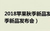 2018苹果秋季新品发布会专题（2018苹果秋季新品发布会）
