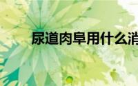 尿道肉阜用什么消炎药（尿道肉阜）