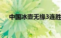 中国冰壶无缘3连胜（中国冰壶公开赛）
