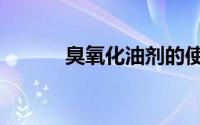 臭氧化油剂的使用（臭氧化油）