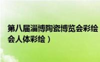 第八届淄博陶瓷博览会彩绘（第八届中国淄博国际陶瓷博览会人体彩绘）