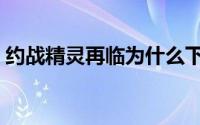 约战精灵再临为什么下架了（约战精灵再临）