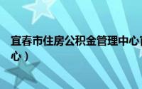 宜春市住房公积金管理中心官网（宜春市住房公积金管理中心）