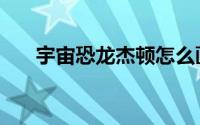宇宙恐龙杰顿怎么画（宇宙恐龙杰顿）