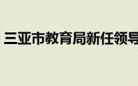 三亚市教育局新任领导公示（三亚市教育局）