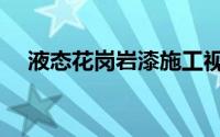 液态花岗岩漆施工视频（液态花岗岩漆）