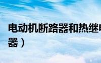 电动机断路器和热继电器的区别（电动机断路器）