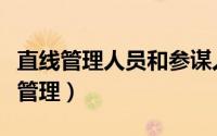 直线管理人员和参谋人员的联系与区别（直线管理）