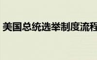美国总统选举制度流程（美国总统选举制度）