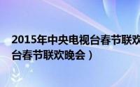 2015年中央电视台春节联欢晚会节目单（2015年中央电视台春节联欢晚会）