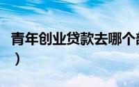 青年创业贷款去哪个部门办理（青年创业贷款）