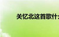 关忆北这首歌什么含义（关忆北）