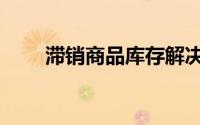 滞销商品库存解决方案（滞销商品）