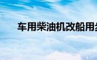 车用柴油机改船用步骤（车用柴油机）