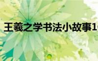 王羲之学书法小故事100个字（王羲之学书）