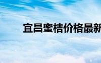 宜昌蜜桔价格最新行情（宜昌蜜桔）