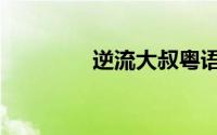 逆流大叔粤语（逆流大叔）