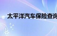 太平洋汽车保险查询（太平洋汽车保险）