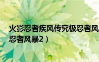 火影忍者疾风传究极忍者风暴2攻略（火影忍者疾风传究极忍者风暴2）
