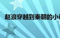 赵浪穿越到秦朝的小说免费阅读（赵敐伊）