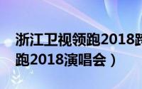浙江卫视领跑2018跨年演唱会（浙江卫视领跑2018演唱会）