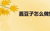 酱豆子怎么做好吃（酱豆子）