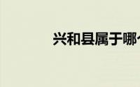 兴和县属于哪个市（兴和县）