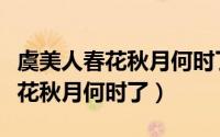 虞美人春花秋月何时了原文及翻译（虞美人春花秋月何时了）
