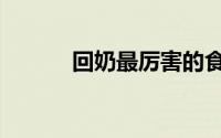 回奶最厉害的食物排名（回奶）