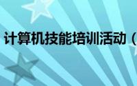 计算机技能培训活动（计算机技能培训学校）