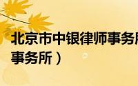 北京市中银律师事务所官网（北京市中银律师事务所）