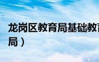 龙岗区教育局基础教育与德育科（龙岗区教育局）